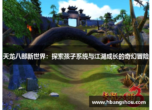 天龙八部新世界：探索孩子系统与江湖成长的奇幻冒险