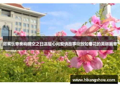 甜蜜乐章奏响晴空之日温暖心间爱情故事绽放如春花的美丽篇章