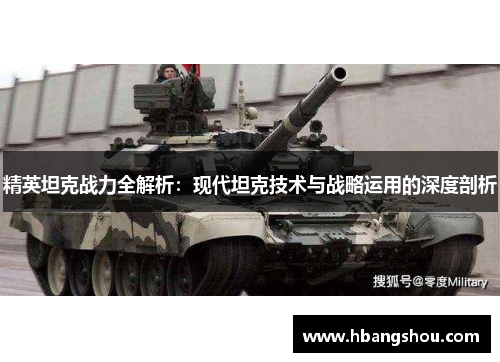 精英坦克战力全解析：现代坦克技术与战略运用的深度剖析